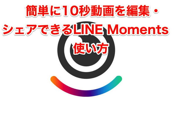 line_moments_簡単に10秒動画を編集・シェアできるLINE Momentsの使い方