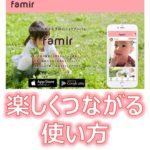 アイキャッチ2_家族向け写真共有アプリ『famir』（ファミール）の楽しくつながる使い方